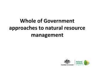 Whole of Government 
approaches to natural resource 
management 
 