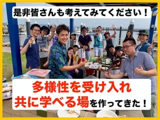 多様性を受け入れ
共に学べる場を作ってきた！
是非皆さんも考えてみてください！
 