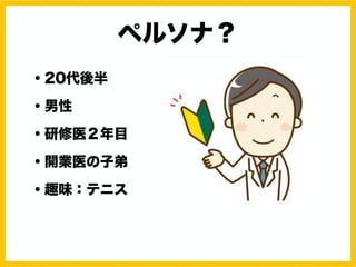 ペルソナ？
・20代後半
・男性
・研修医２年目
・開業医の子弟
・趣味：テニス
 