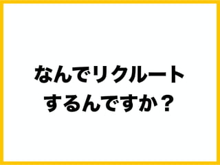 なんでリクルート
するんですか？
 