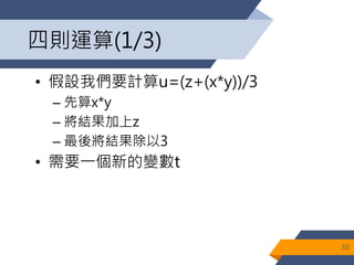 四則運算(1/3)
• 假設我們要計算u=(z+(x*y))/3
– 先算x*y
– 將結果加上z
– 最後將結果除以3
• 需要一個新的變數t
30
 