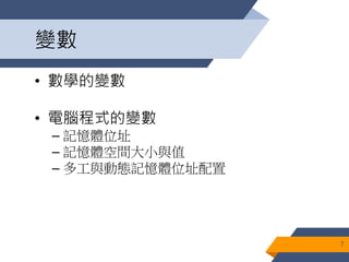 變數
• 數學的變數
• 電腦程式的變數
– 記憶體位址
– 記憶體空間大小與值
– 多工與動態記憶體位址配置
7
 