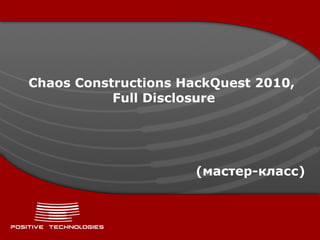 Chaos Constructions HackQuest 2010,  Full Disclosure ( мастер - класс ) 