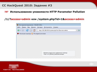 CC HackQuest 2010:  Задание  #3 Использование уязвимости  HTTP Parameter Pollution /1/? access=admin  или  /system.php?id=1& access=admin 