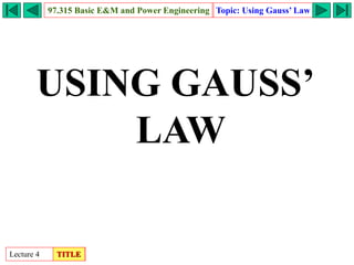 Lecture 4
97.315 Basic E&M and Power Engineering Topic: Using Gauss’ Law
TITLE
USING GAUSS’
LAW
 