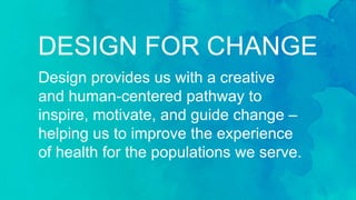 Design provides us with a creative and
human-centered pathway to inspire,
motivate, and guide change – helping
us to impro...