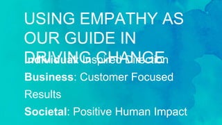 Individual: Inspired Direction
Business: Customer Focused Results
Societal: Positive Human Impact
USING EMPATHY AS OUR
GUI...
