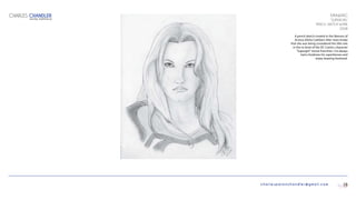 charlespatonchandler@gmail.com
DRAWING
“SUPERGIRL”
PENCIL SKETCH W/INK
2008
A pencil sketch created in the likeness of
Actress Elisha Cuthbert after news broke
that she was being considered the title role
in the re-boot of the DC Comics character
“Supergirl” movie franchise. I’ve always
had a fondness for superheroes and
enjoy drawing freehand.
CHARLES CHANDLER
DIGITAL PORTFOLIO
16
 