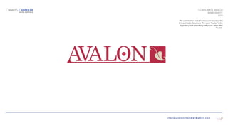 charlespatonchandler@gmail.com
CORPORATE DESIGN
BRAND IDENTITY
2010
The combination mark of a restaurant based on the
Arts and Crafts Movement. The name “Avalon” is the
legendary land where King Arthur was taken after
he died.
CHARLES CHANDLER
DIGITAL PORTFOLIO
4
 