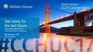 #CCHUC17 | CCHUserConference.com
Get ready for
the fast future
Why anticipation is the
must-have skill of tomorrow
Bill Sheridan, CAE
Oct. 24, 2017
 