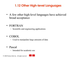  2000 Prentice Hall, Inc. All rights reserved.
1.12 Other High-level Languages
• A few other high-level languages have achieved
broad acceptance
• FORTRAN
– Scientific and engineering applications
• COBOL
– Used to manipulate large amounts of data
• Pascal
– Intended for academic use
 