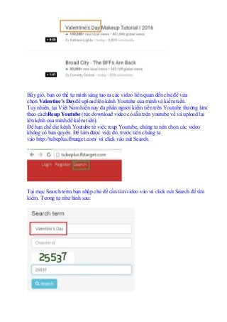 Bây giờ, bạn có thể tự mình sáng tạo ra các video liên quan đến chủ đề vừa
chọn Valentine’s Dayđể upload lên kênh Youtube ...