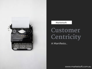Marketsoft
Customer
Centricity
A Manifesto...
www.marketsoft.com.au
 