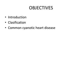 OBJECTIVES
• Introduction
• Clasification
• Common cyanotic heart disease
 