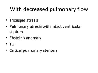 With decreased pulmonary flow
• Tricuspid atresia
• Pulmonary atresia with intact ventricular
septum
• Ebstein’s anomaly
• TOF
• Critical pulmonary stenosis
 