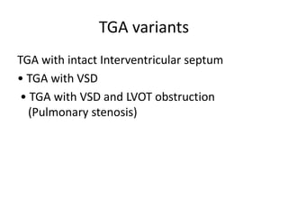 TGA variants
TGA with intact Interventricular septum
• TGA with VSD
• TGA with VSD and LVOT obstruction
(Pulmonary stenosis)
 
