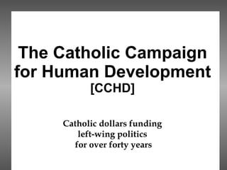 The Catholic Campaign for Human Development [CCHD] Catholic dollars funding  left-wing politics  for over forty years   