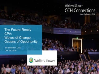 The Future-Ready
CPA:
Waves of Change,
Oceans of Opportunity
Bill Sheridan, CAE
Oct. 25, 2016
 
