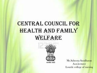 CENTRAL COUNCIL FOR
HEALTH AND FAMILY
WELFARE
Ms.Sabeena Sasidharan
Asst.lecturer
Lourde college of nursing
 