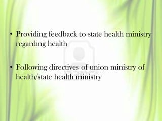 • Providing feedback to state health ministry
regarding health
• Following directives of union ministry of
health/state he...