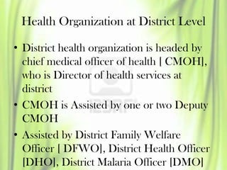 Health Organization at District Level
• District health organization is headed by
chief medical officer of health [ CMOH],...