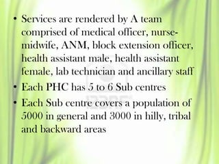 • Services are rendered by A team
comprised of medical officer, nurse-
midwife, ANM, block extension officer,
health assis...