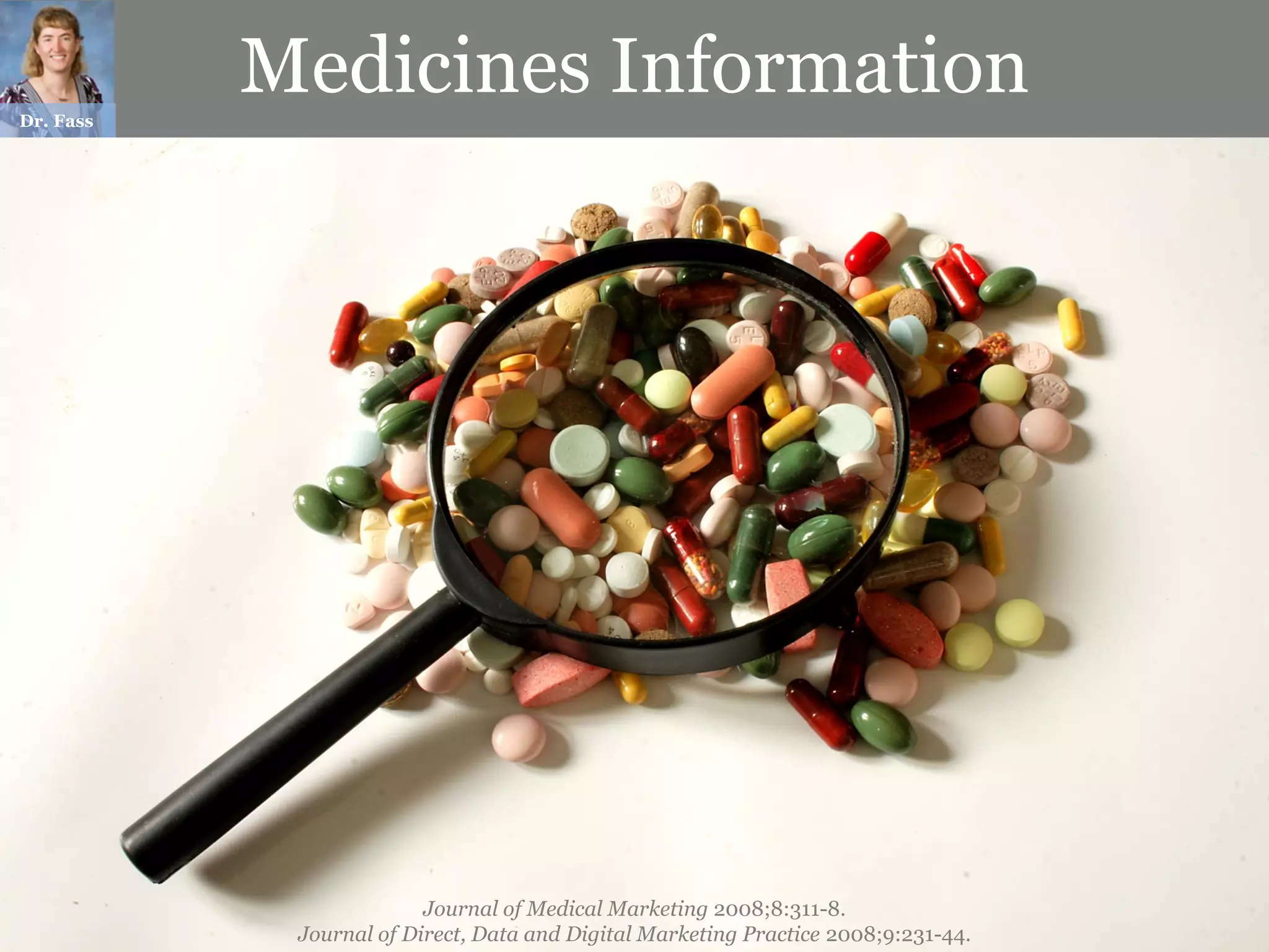 Dr. Fass
           Medicines Information




                         Journal of Medical Marketing 2008;8:311-8.
            Journal of Direct, Data and Digital Marketing Practice 2008;9:231-44.
 