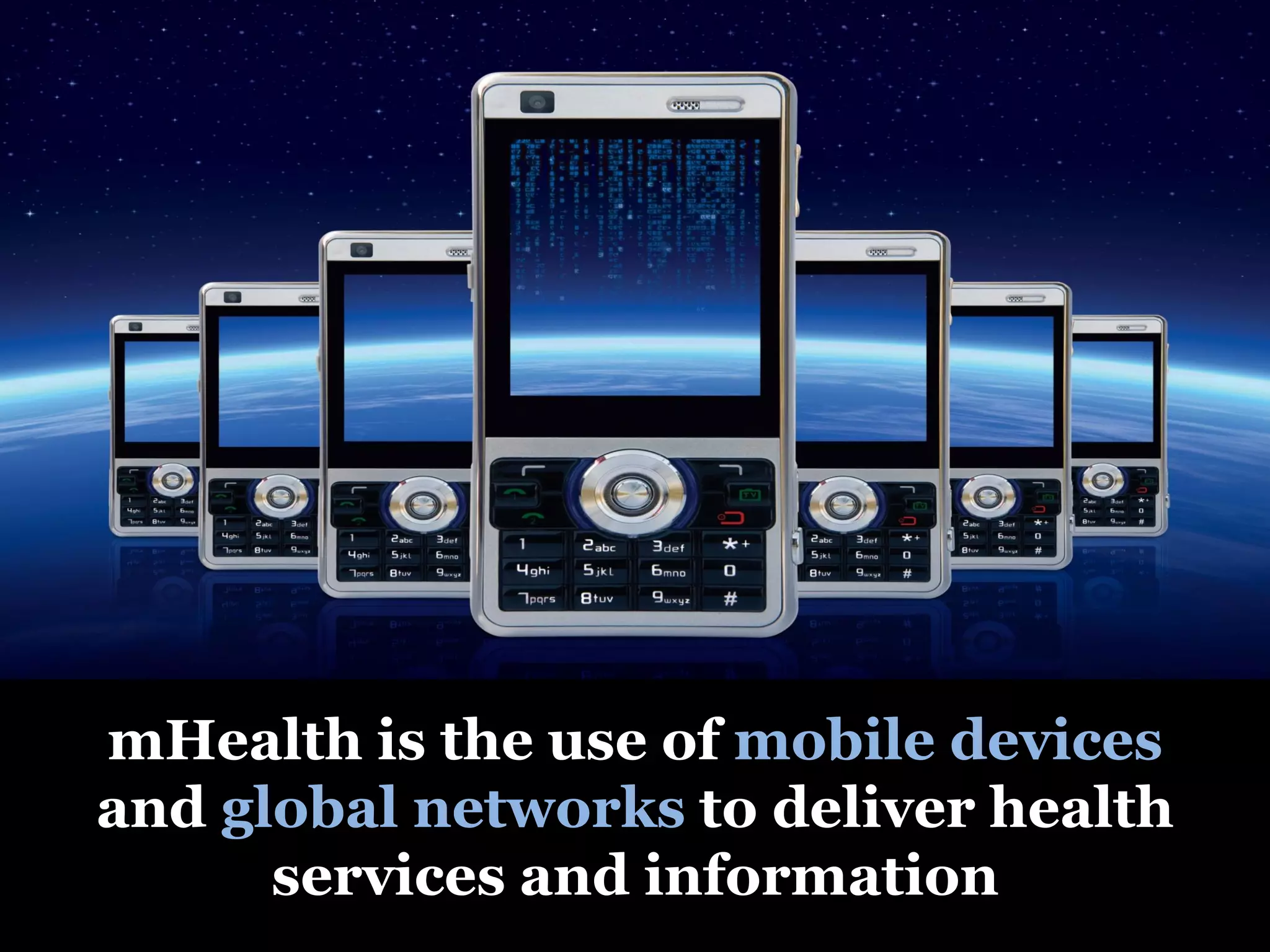 mHealth is the use of mobile devices
and global networks to deliver health
      services and information
 