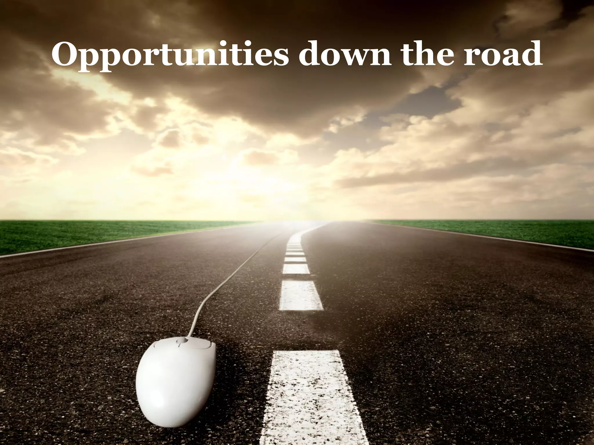 Opportunities down the road
 