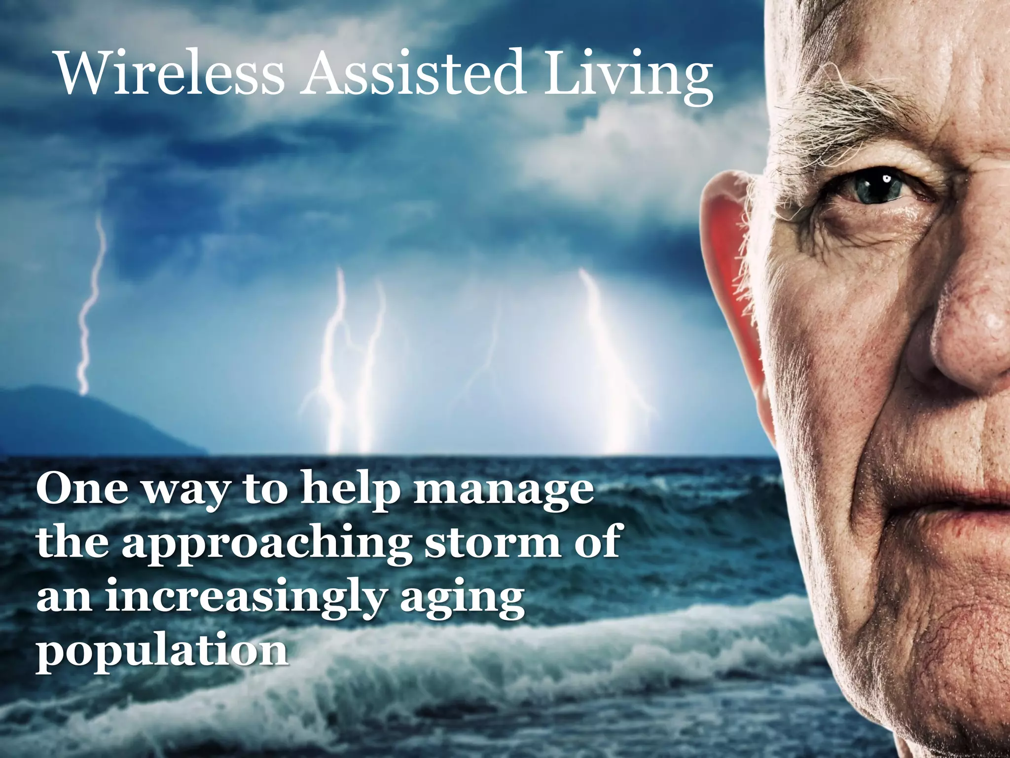 Wireless Assisted Living




One way to help manage
the approaching storm of
an increasingly aging
population
 