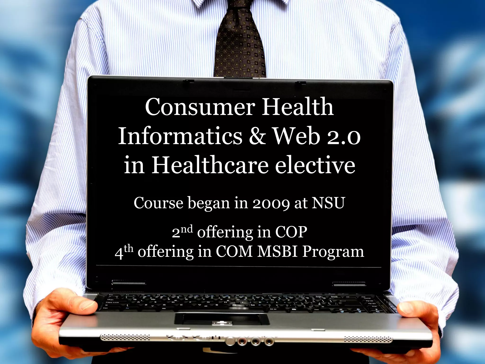 Consumer Health
Informatics & Web 2.0
 in Healthcare elective
  Course began in 2009 at NSU
         2nd offering in COP
4th offering in COM MSBI Program
 