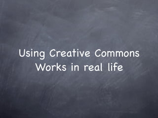 Using Creative Commons
   Works in real life
 