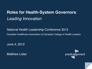 Roles for Health-System Governors: !
Leading Innovation !
!
National Health Leadership Conference 2012!
Canadian Healthcare Association & Canadian College of Health Leaders!

!
June 4, 2012!
!
Matthew Lister !
 