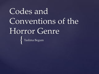 {
Codes and
Conventions of the
Horror Genre
Taslima Begum
 
