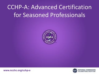 www.ncchc.org/cchp-a
CCHP-A: Advanced Certification
for Seasoned Professionals
 