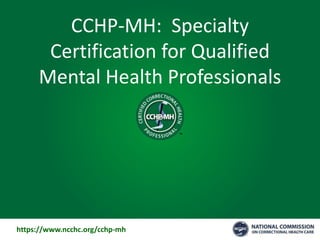 CCHP-MH: Specialty
Certification for Qualified
Mental Health Professionals
https://www.ncchc.org/cchp-mh/-
 