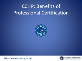 https://www.ncchc.org/cchp/-
CCHP: Benefits of
Professional Certification
 