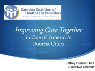 Improving Care Together
   in One of America’s
      Poorest Cities


                                S
                   Jeffrey Brenner, MD
                    Executive Director
 