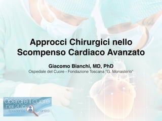 Approcci Chirurgici nello
Scompenso Cardiaco Avanzato
Giacomo Bianchi, MD, PhD!
Ospedale del Cuore - Fondazione Toscana “G. Monasterio”
 