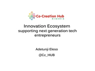 Innovation Ecosystem
supporting next generation tech
         entrepreneurs


         Adetunji Eleso
          @Cc_HUB


                      Creating social change; one idea at a time…
 