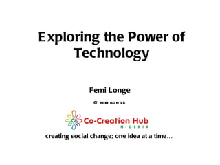 creating social change; one idea at a time… Femi Longe @femilonge Exploring the Power of Technology 