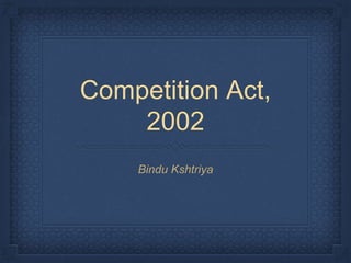 Competition Act,
2002
Bindu Kshtriya
 
