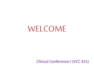 WELCOME
Clinical Conference-I (VCC 421)
 
