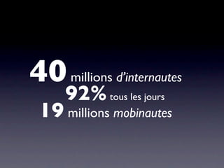 40 millions d’internautes
     92% tous les jours
 19 millions mobinautes
 