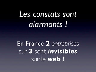 Les constats sont
   alarmants !

En France 2 entreprises
 sur 3 sont invisibles
      sur le web !
 