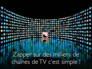 Zapper sur des milliers de
chaînes de TV c’est simple !
 