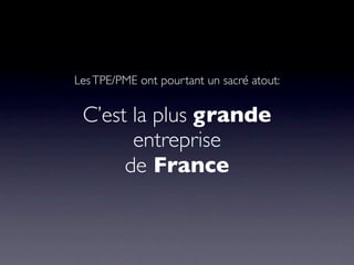 Les TPE/PME ont pourtant un sacré atout:


 C’est la plus grande
       entreprise
      de France
 