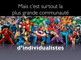 Mais c’est surtout la
plus grande communauté




  d’individualistes
 