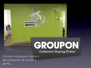 Certains réussissent même à
les convaincre de vendre à
perte...
 