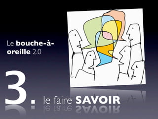 Le bouche-à-
oreille 2.0




3.       le faire SAVOIR
 